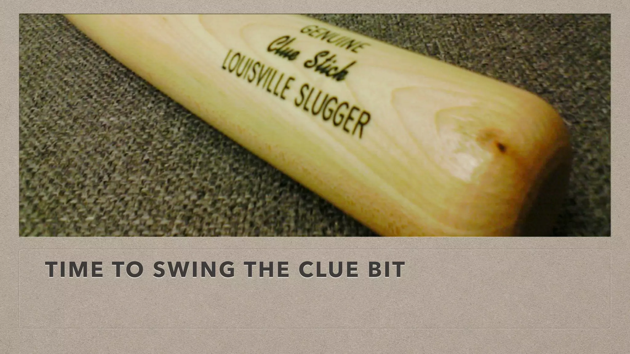 TIME TO SWING THE CLUE BIT
 