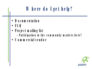 Where do I get help? Documentation FAQ Project mailing list Participation in the community matters here! Commercial vendor 