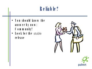 Reliable? You should know the answer by now: Community! Look for the  stable  release 