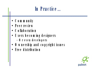 In Practice… Community Peer review Collaboration Users becoming designers Or even developers Ownership and copyright issues Free distribution 