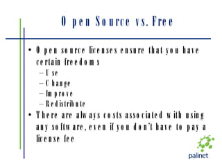 Open Source vs. Free Open source licenses ensure that you have certain freedoms Use Change Improve Redistribute There are always costs associated with using any software, even if you don’t have to pay a license fee 