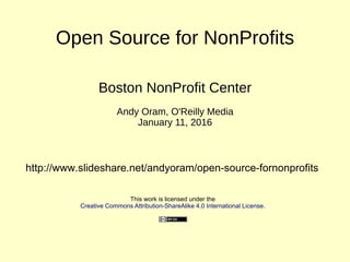 Open Source for NonProfits
Boston NonProfit Center
Andy Oram, O'Reilly Media
January 11, 2016
This work is licensed under the
Creative Commons Attribution-ShareAlike 4.0 International License.
http://www.slideshare.net/andyoram/open-source-fornonprofits
 