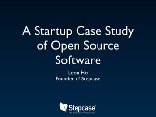 A Startup Case Study
  of Open Source
      Software
          Leon Ho
     Founder of Stepcase
 