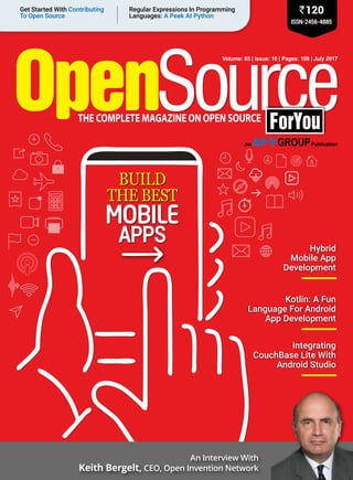 Volume: 05 | Issue: 10 | Pages: 108 | July 2017
ISSN-2456-4885
`120Regular Expressions In Programming
Languages: A Peek At Python
Get Started With Contributing
To Open Source
Hybrid
Mobile App
Development
Kotlin: A Fun
Language For Android
App Development
Integrating
CouchBase Lite With
Android Studio
Build
The BesT
Apps
Mobile
An Interview With
Keith Bergelt, CEO, Open Invention Network
 