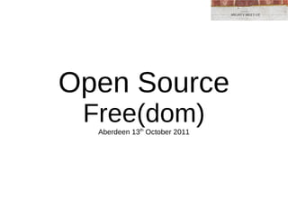 Open Source Free(dom) Aberdeen 13 th  October 2011 