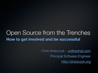 Open Source from the Trenches
How to get involved and be successful

                 Chris Aniszczyk - zx@redhat.com
                      Principal Software Engineer
                             http://aniszczyk.org
 