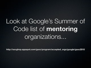 Look at Google’s Summer of
  Code list of mentoring
      organizations...
http://socghop.appspot.com/gsoc/program/accepte...
