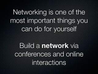 Networking is one of the
most important things you
   can do for yourself

  Build a network via
 conferences and online
 ...