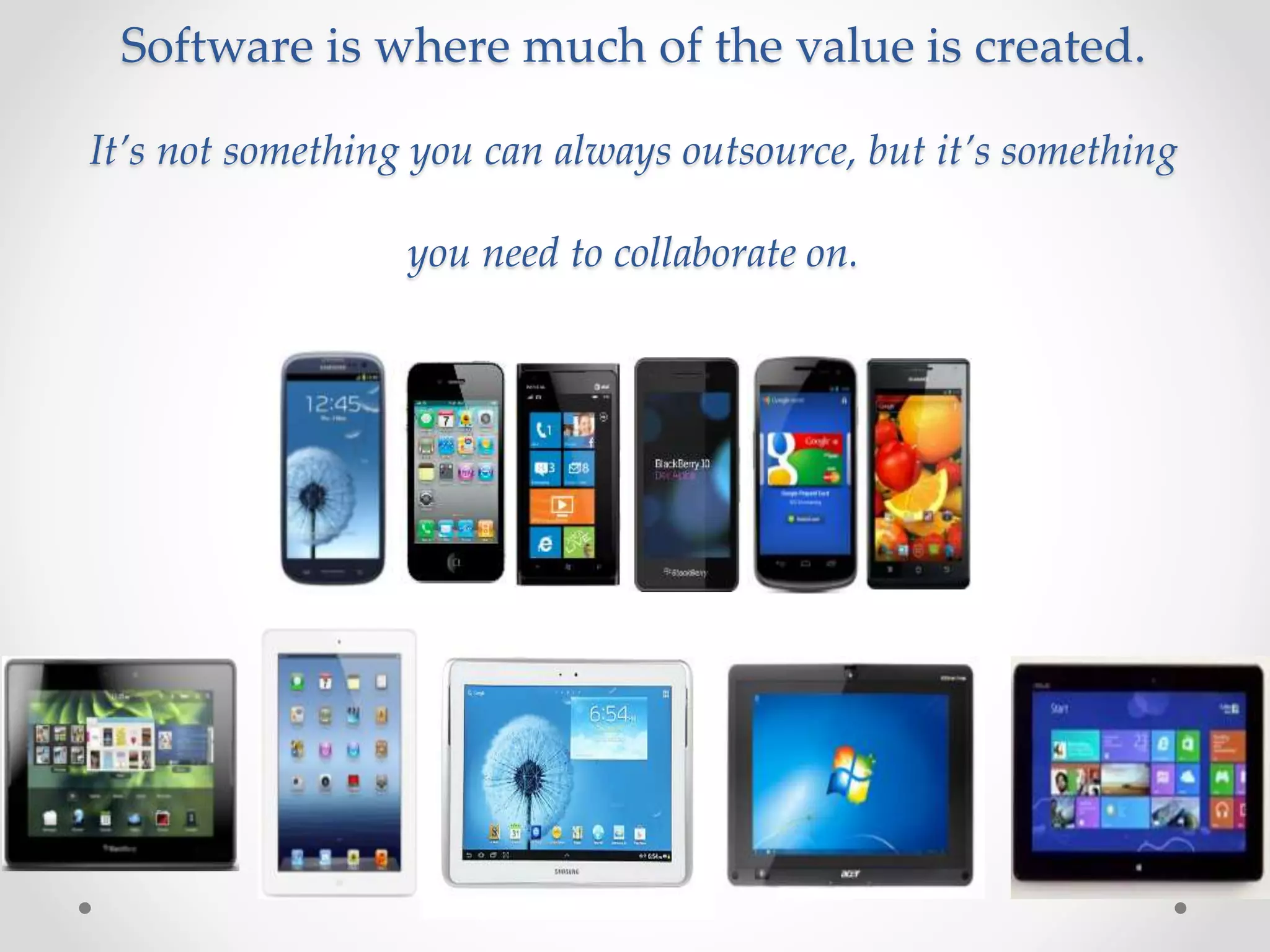 Software is where much of the value is created.
It’s not something you can always outsource, but it’s something
you need to collaborate on.
 
