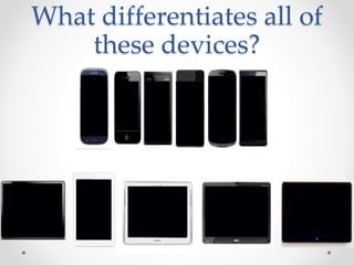 What differentiates all of
these devices?
 