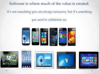 Software is where much of the value is created.
It’s not something you can always outsource, but it’s something
you need to collaborate on.
 