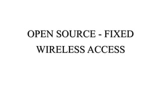 OPEN SOURCE - FIXED
WIRELESS ACCESS
 