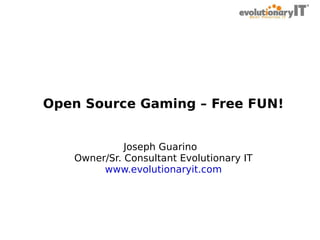 Open Source Gaming – Free FUN!
Joseph Guarino
Owner/Sr. Consultant Evolutionary IT
www.evolutionaryit.com

 