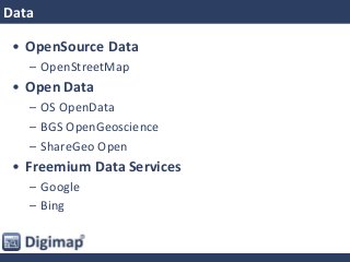 Data
• OpenSource Data
– OpenStreetMap
• Open Data
– OS OpenData
– BGS OpenGeoscience
– ShareGeo Open
• Freemium Data Services
– Google
– Bing
 