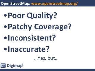 •Poor Quality?
•Patchy Coverage?
•Inconsistent?
•Inaccurate?
…Yes, but…
OpenStreetMap: www.openstreetmap.org/
 