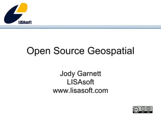 Open Source Geospatial Jody Garnett LISAsoft www.lisasoft.com 