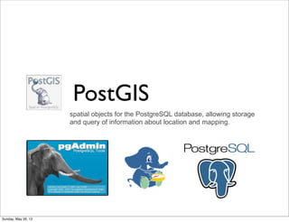 spatial objects for the PostgreSQL database, allowing storage
and query of information about location and mapping.
PostGIS
Sunday, May 26, 13
 