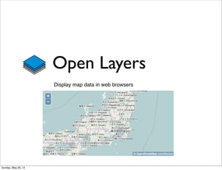 Open Layers
Display map data in web browsers
Sunday, May 26, 13
 