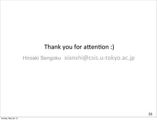 Thank	
  you	
  for	
  aTen9on	
  :)
33
Hiroaki Sengoku
Sunday, May 26, 13
 