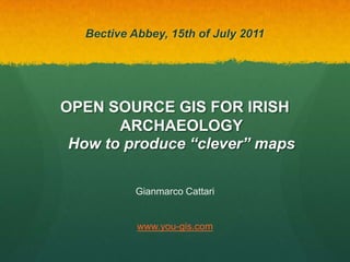Bective Abbey, 15th of July 2011 OPEN SOURCE GIS FOR IRISH ARCHAEOLOGYHow to produce “clever” maps Gianmarco Cattari www.you-gis.com 