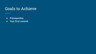 Goals to Achieve
● Prerequisites.
● Your First commit.
 