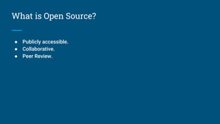 What is Open Source?
● Publicly accessible.
● Collaborative.
● Peer Review.
 