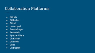 Collaboration Platforms
● GitHub
● BitBucket
● GitLab
● Launchpad
● SourceForge
● Beanstalk
● Apache Allura
● Git Kraken
● Git client
● Gitea
● Git Bucket
 