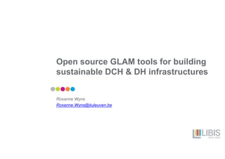 Open source GLAM tools for building
sustainable DCH & DH infrastructures
Roxanne Wyns
Roxanne.Wyns@kuleuven.be
 