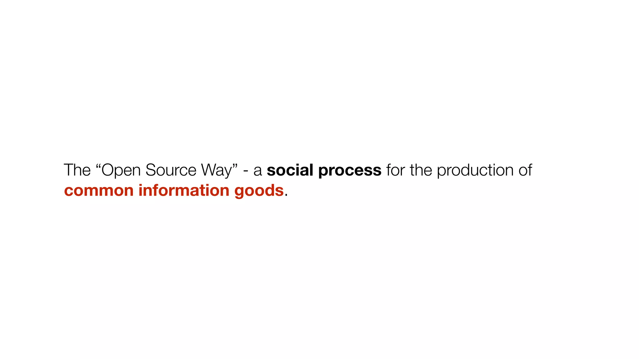 The “Open Source Way” - a social process for the production of
common information goods.
 