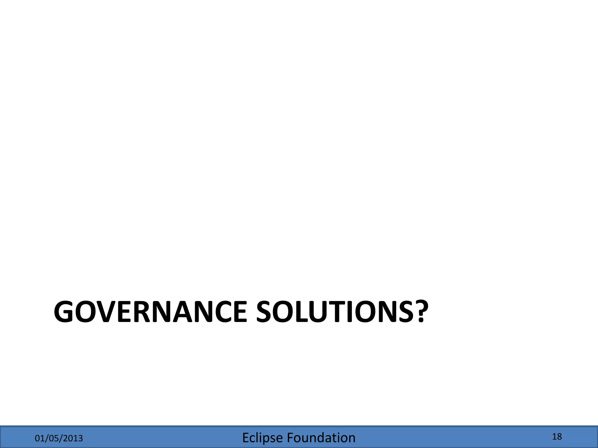 Eclipse Foundation
GOVERNANCE SOLUTIONS?
01/05/2013 18
 