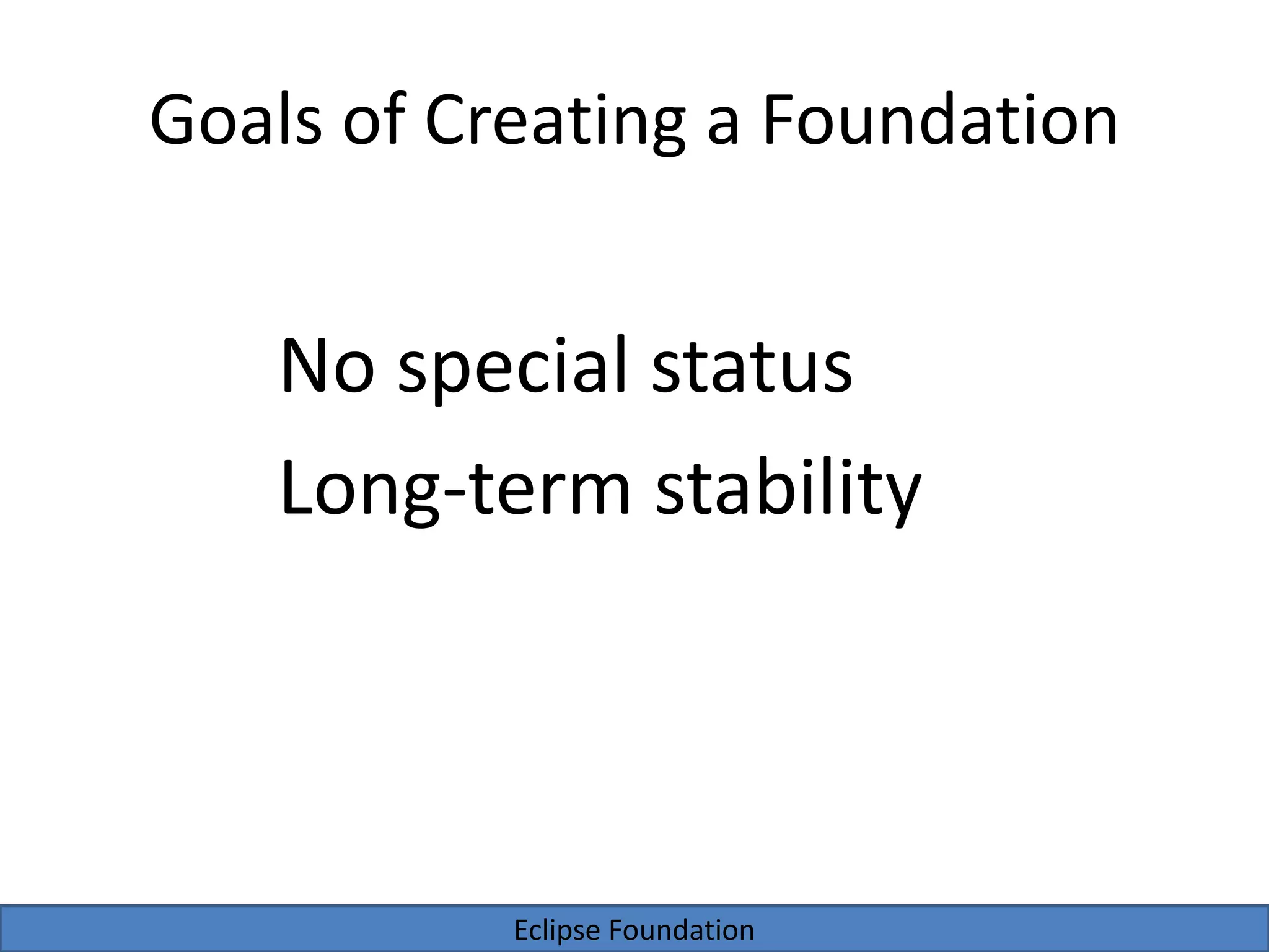 Eclipse Foundation
Goals of Creating a Foundation
No special status
Long-term stability
 