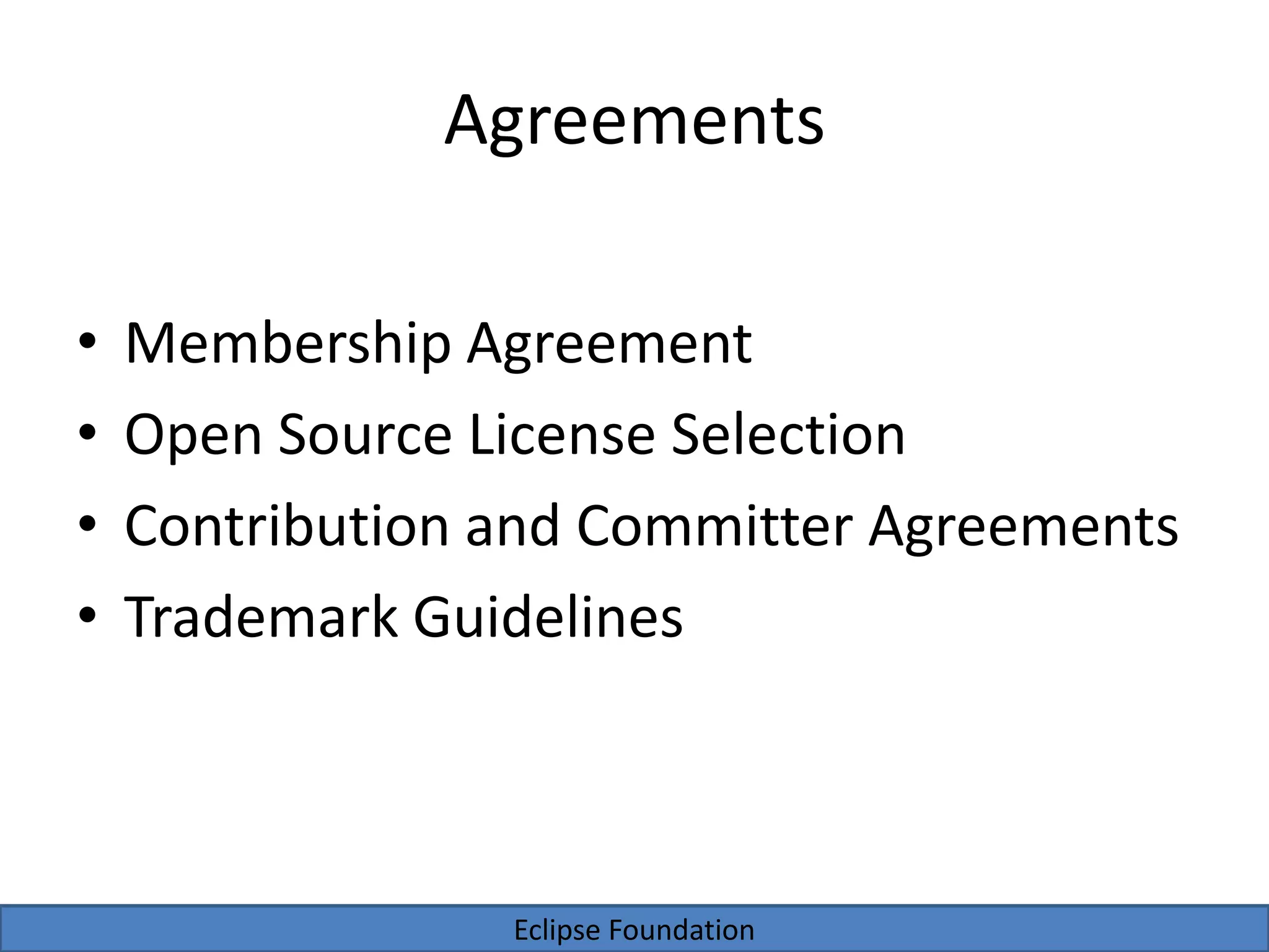 Eclipse Foundation
Agreements
• Membership Agreement
• Open Source License Selection
• Contribution and Committer Agreements
• Trademark Guidelines
 