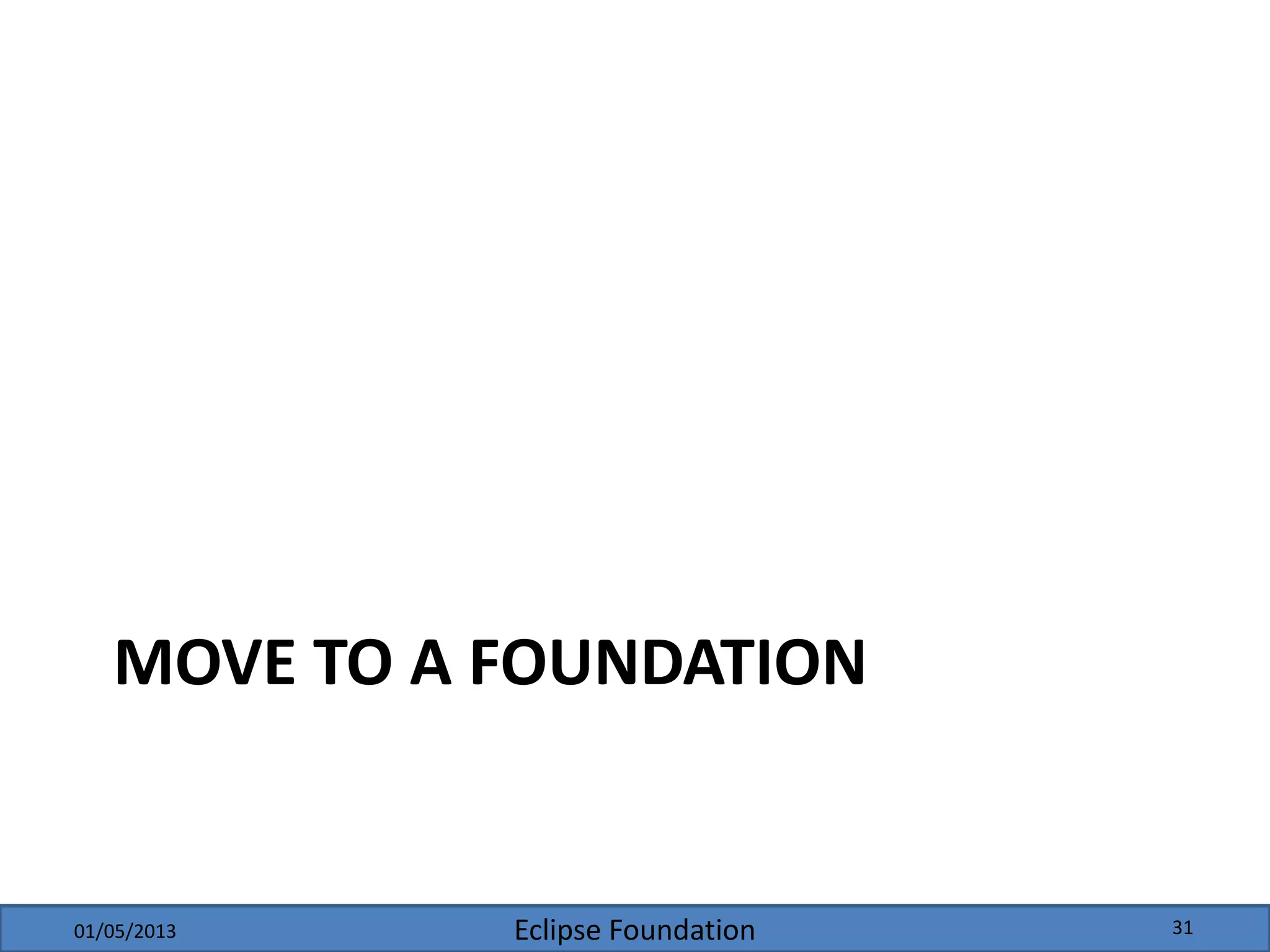 Eclipse Foundation
MOVE TO A FOUNDATION
01/05/2013 31
 