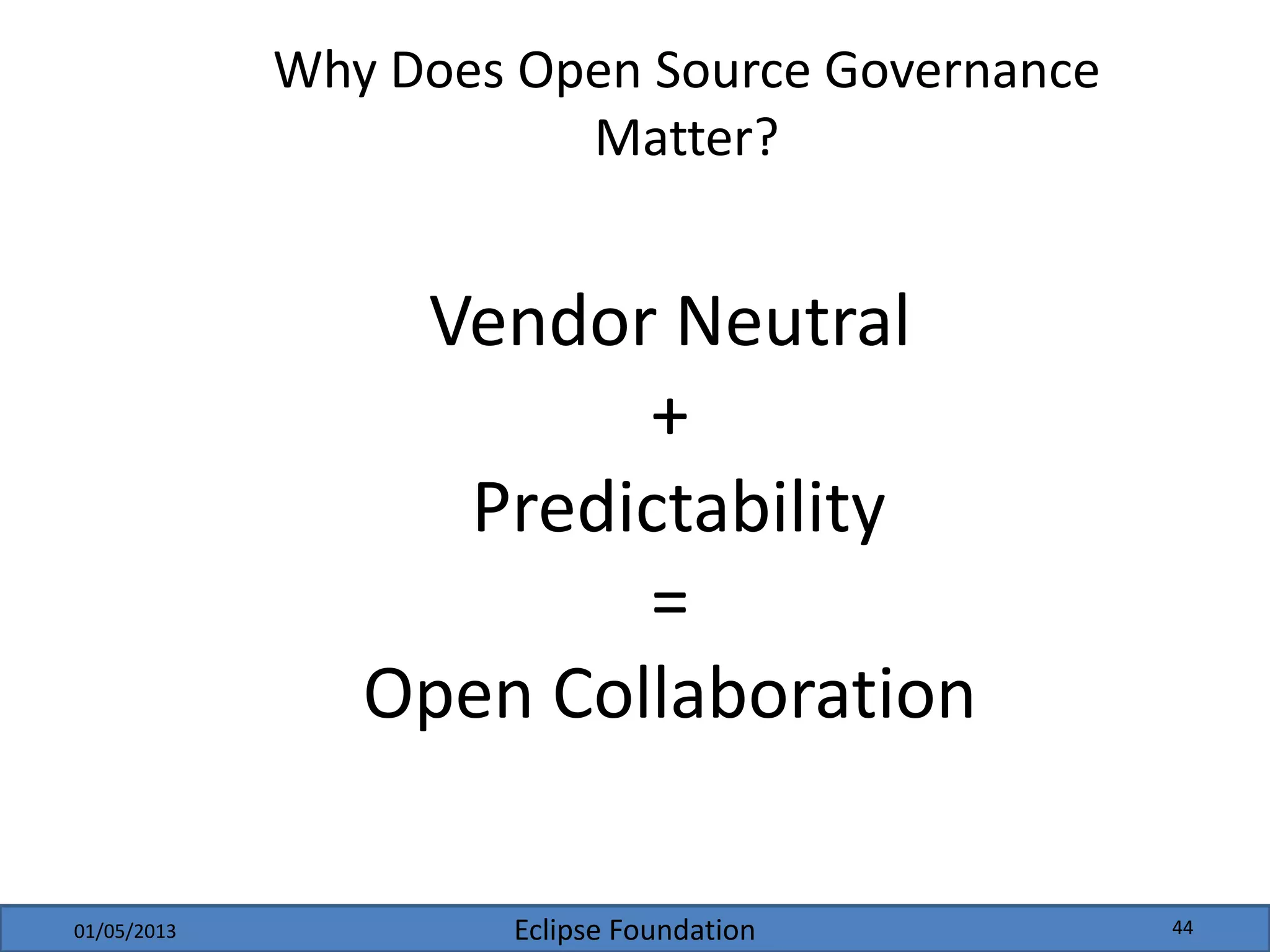 Eclipse Foundation
Why Does Open Source Governance
Matter?
Vendor Neutral
+
Predictability
=
Open Collaboration
01/05/2013 44
 