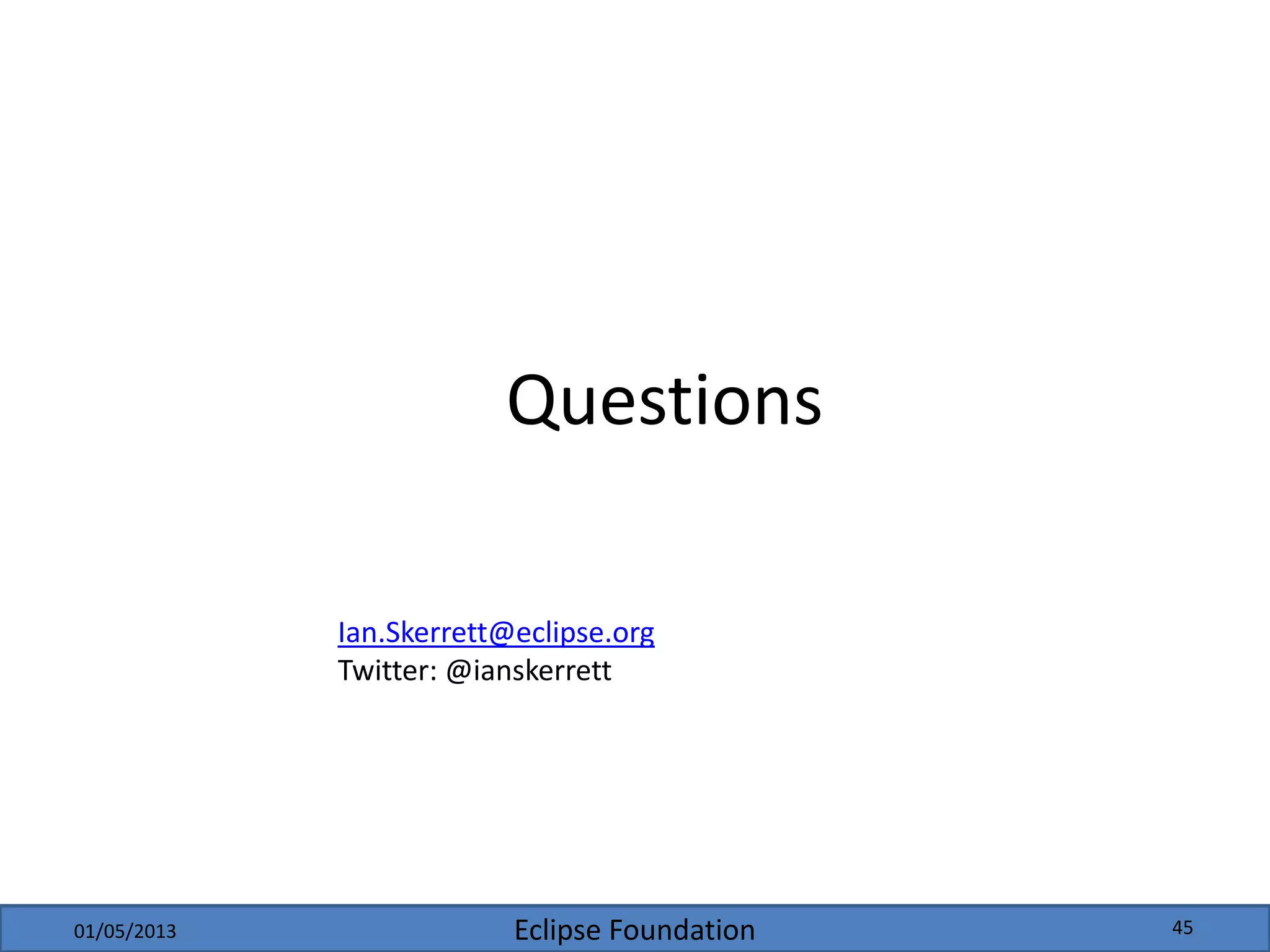 Eclipse Foundation01/05/2013 45
Questions
Ian.Skerrett@eclipse.org
Twitter: @ianskerrett
 