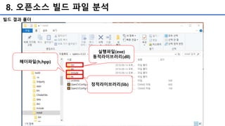 8. 오픈소스 빌드 파일 분석
실행파일(exe)
동적라이브러리(dll)
헤더파일(h,hpp)
정적라이브러리(lib)
빌드 결과 폴더
 