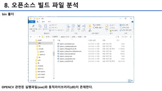 8. 오픈소스 빌드 파일 분석
bin 폴더
OPENCV 관련된 실행파일(exe)와 동적라이브러리(dll)이 존재한다.
 