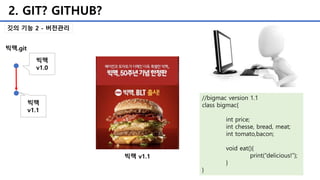 2. GIT? GITHUB?
깃의 기능 2 - 버전관리
빅맥 v1.1
//bigmac version 1.1
class bigmac{
int price;
int chesse, bread, meat;
int tomato,bacon;
void eat(){
print(“delicious!”);
}
}
빅맥.git
빅맥
v1.0
빅맥
v1.1
 