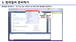 5. 컴파일러 준비하기
컴파일러 준비하기 – “도구 및 기능 가져오기”로 하위 버전 컴파일러 설치하기
클릭
*허용할지 물으면
“예"를 누른다.
 