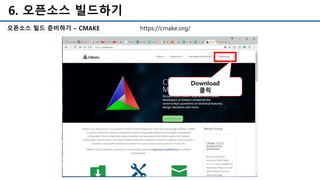 6. 오픈소스 빌드하기
오픈소스 빌드 준비하기 – CMAKE https://cmake.org/
Download
클릭
 