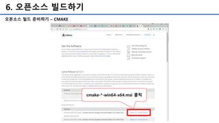 6. 오픈소스 빌드하기
오픈소스 빌드 준비하기 – CMAKE
cmake-*-win64-x64.msi 클릭
 