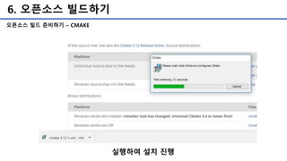 6. 오픈소스 빌드하기
오픈소스 빌드 준비하기 – CMAKE
실행하여 설치 진행
 
