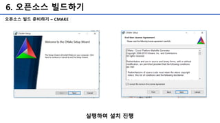 6. 오픈소스 빌드하기
오픈소스 빌드 준비하기 – CMAKE
실행하여 설치 진행
 