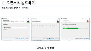 6. 오픈소스 빌드하기
오픈소스 빌드 준비하기 – CMAKE
그대로 설치 진행
 