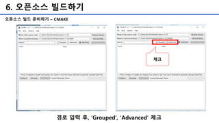 6. 오픈소스 빌드하기
오픈소스 빌드 준비하기 – CMAKE
경로 입력 후, ‘Grouped’, 'Advanced’ 체크
체크
 