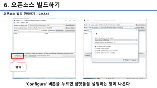 6. 오픈소스 빌드하기
오픈소스 빌드 준비하기 – CMAKE
‘Configure’ 버튼을 누르면 플랫폼을 설정하는 창이 나온다
클릭
 
