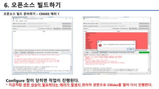 6. 오픈소스 빌드하기
오픈소스 빌드 준비하기 – CMAKE 에러 1
Configure 창이 닫히면 작업이 진행된다.
* 지금처럼 권한 상승이 필요하다는 에러가 발생시 관리자 권한으로 CMake를 열어 다시 진행한다.
 