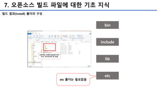 7. 오픈소스 빌드 파일에 대한 기초 지식
빌드 결과(install) 폴더의 구성
bin
include
lib
etc
etc 폴더는 필요없음
 