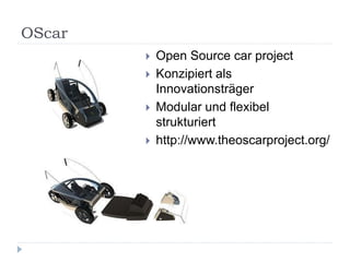 OScar
           Open Source car project
           Konzipiert als
            Innovationsträger
           Modular und flexibel
            strukturiert
           http://www.theoscarproject.org/
 