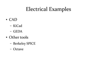 Electrical Examples
● CAD
– KiCad
– GEDA
● Other tools
– Berkeley SPICE
– Octave
 